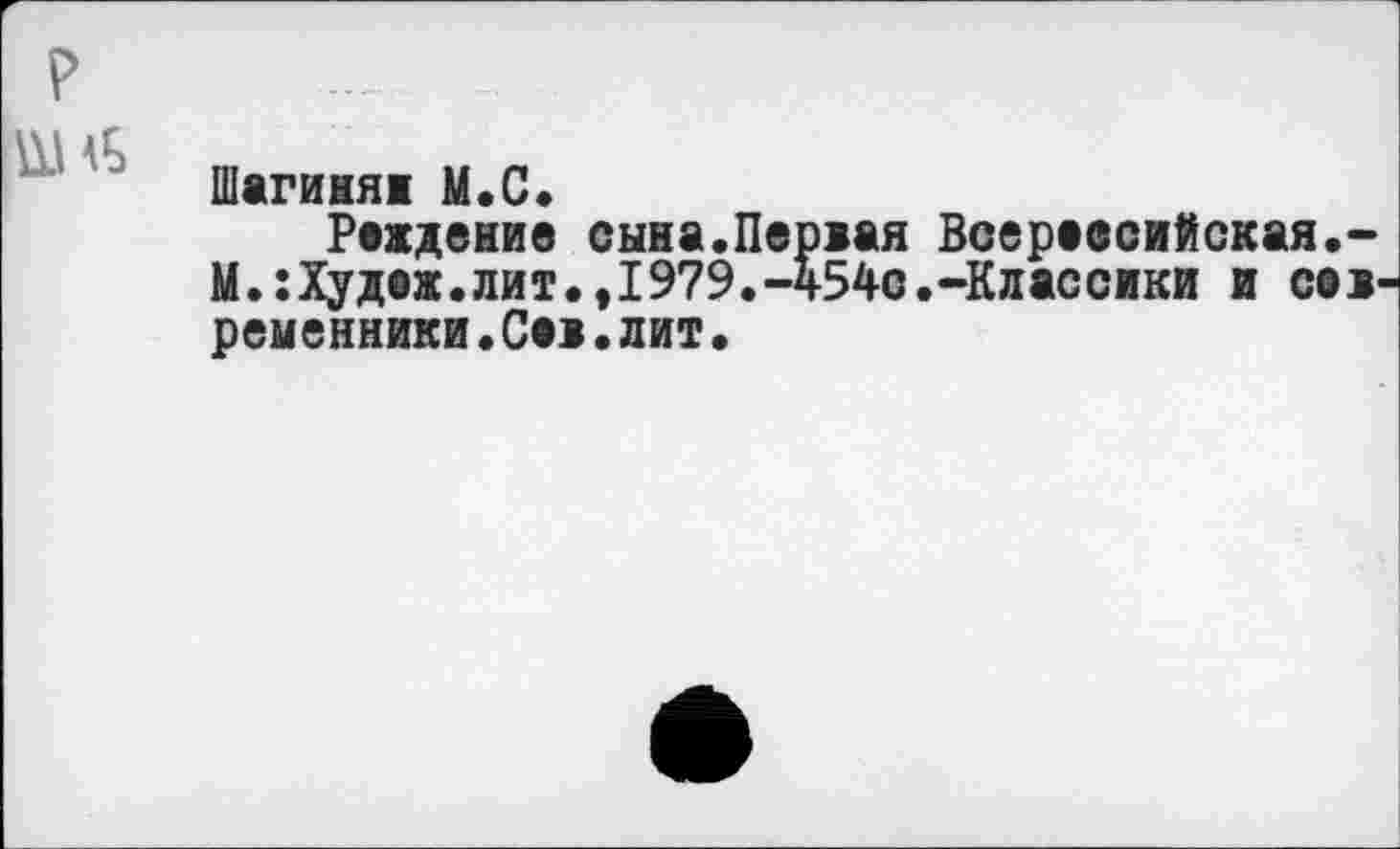 ﻿р
Шагиняи М.С.
Рождение сына.Первая Всереесийская.-М.:Худож.лит.,1979.-454с.-Классики и современники •Сев.лит•